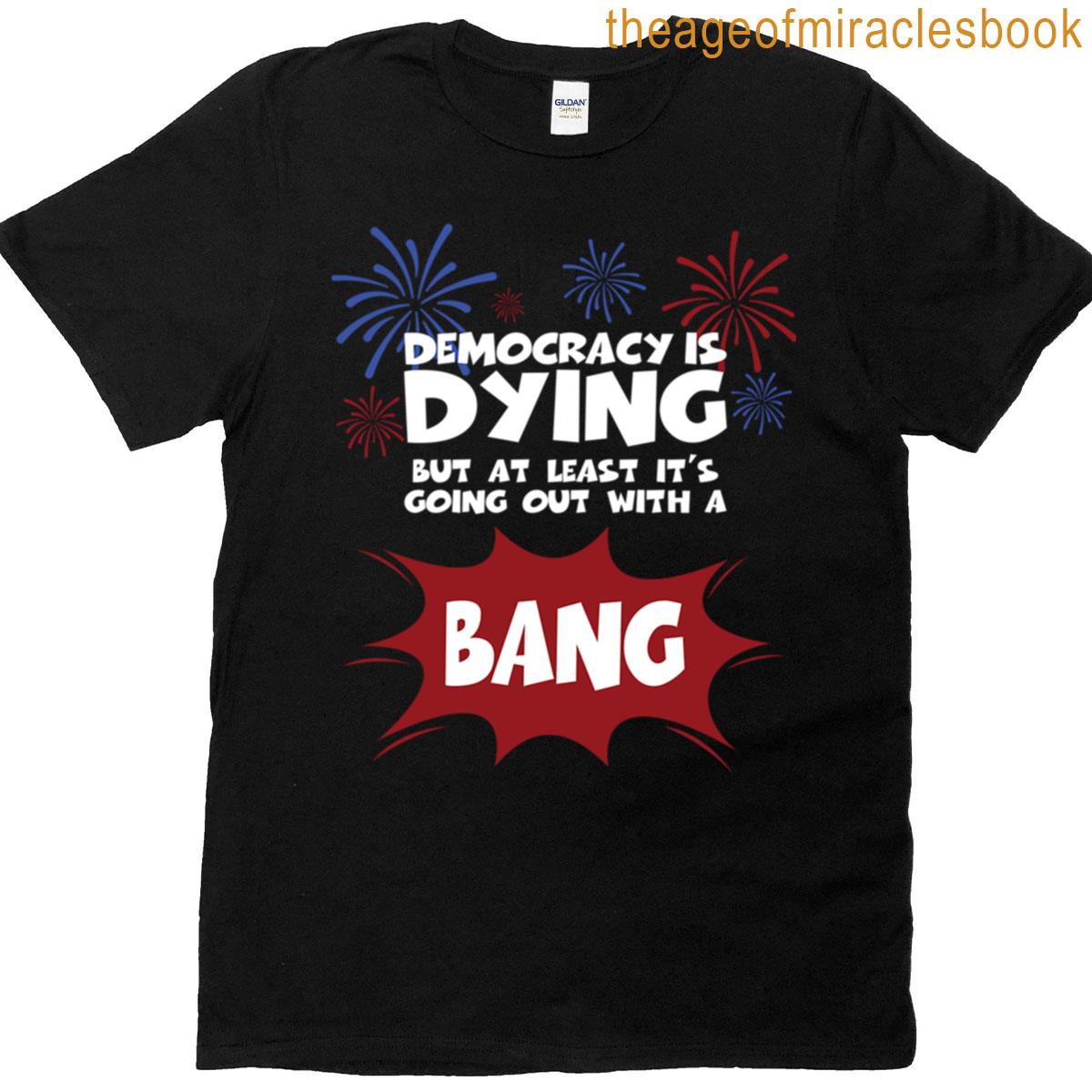 Democracy Is Going Out With A Bang T-shirt