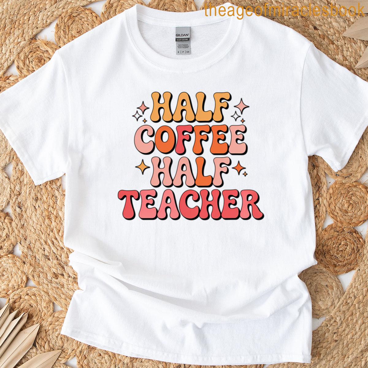 Half Coffee Half Teacher Funny Educator Quote T-shirt