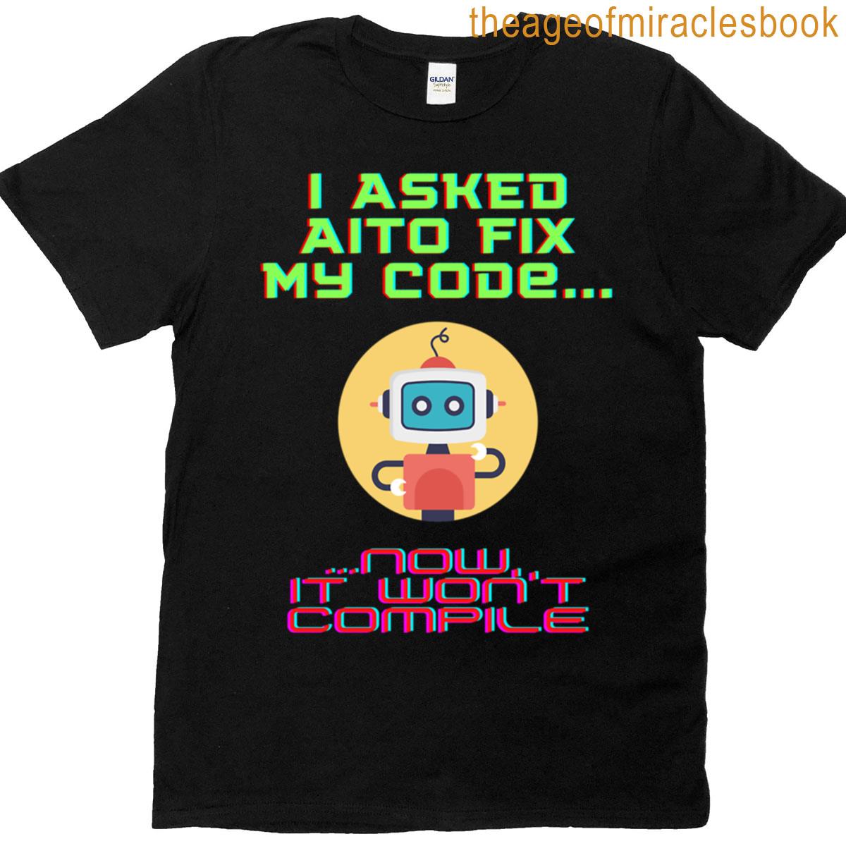 I Asked Ai To Fix My Code Now It Wont Compile T-shirt
