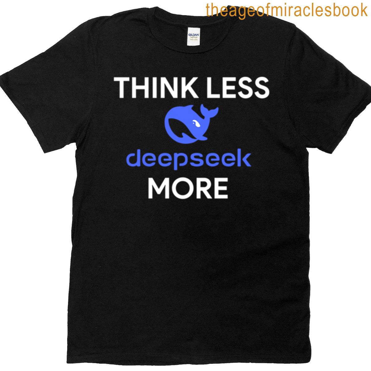 Think Less Deepseek More Design For T-shirt