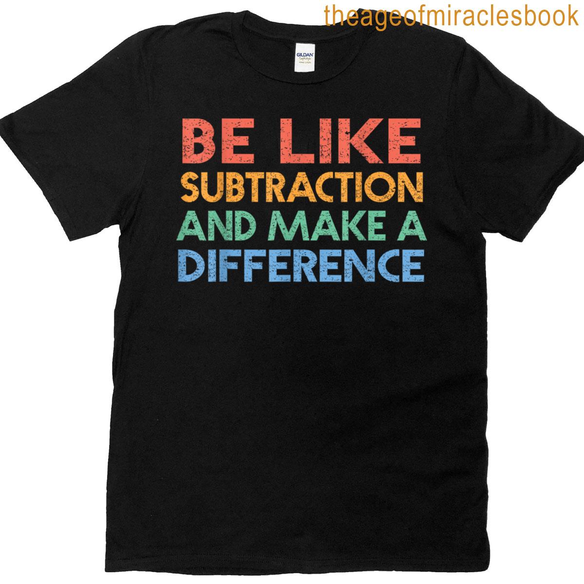 Be Like Subtraction Make A Difference Funny Math Teacher T-shirt