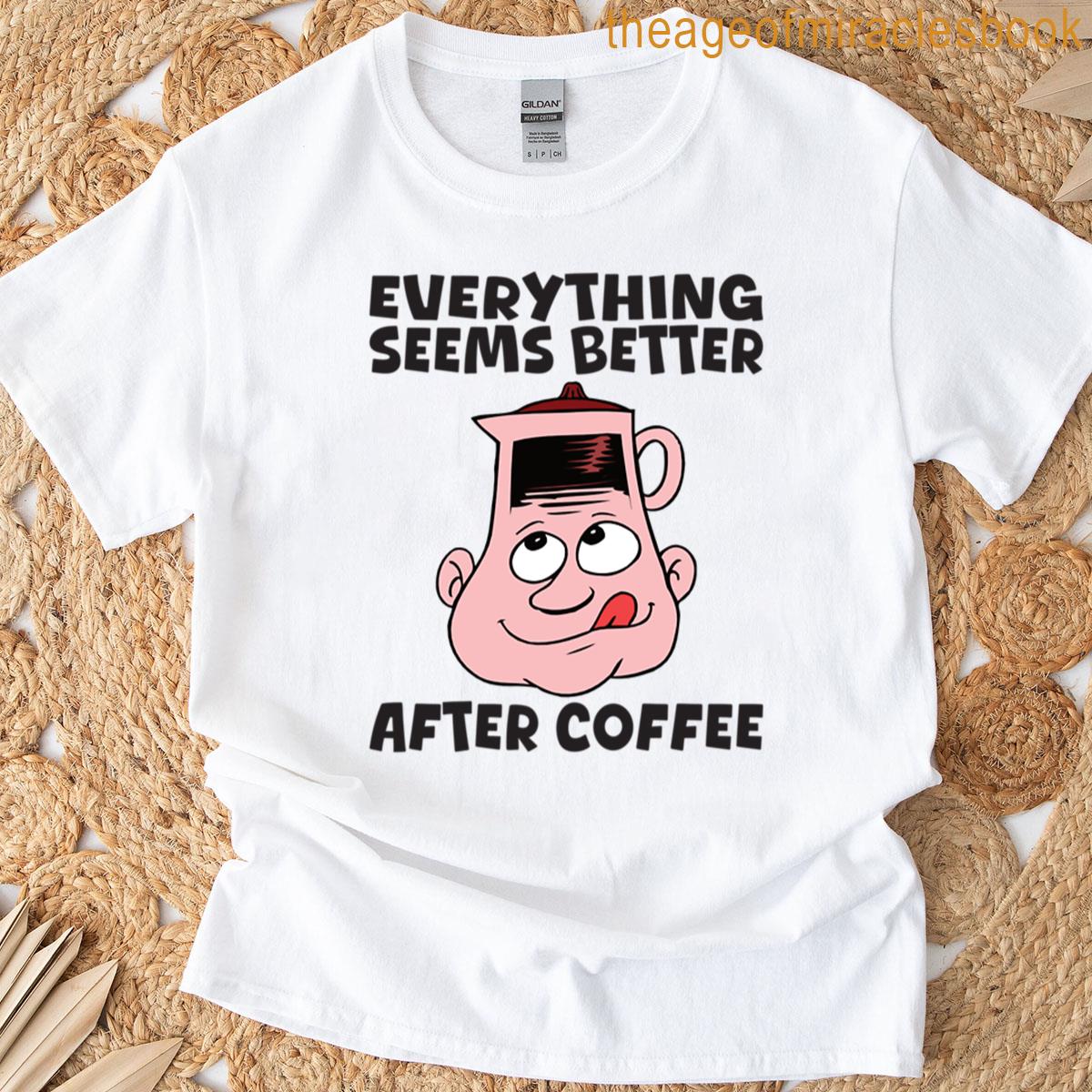 Everything Seems Better After Coffee T-shirt