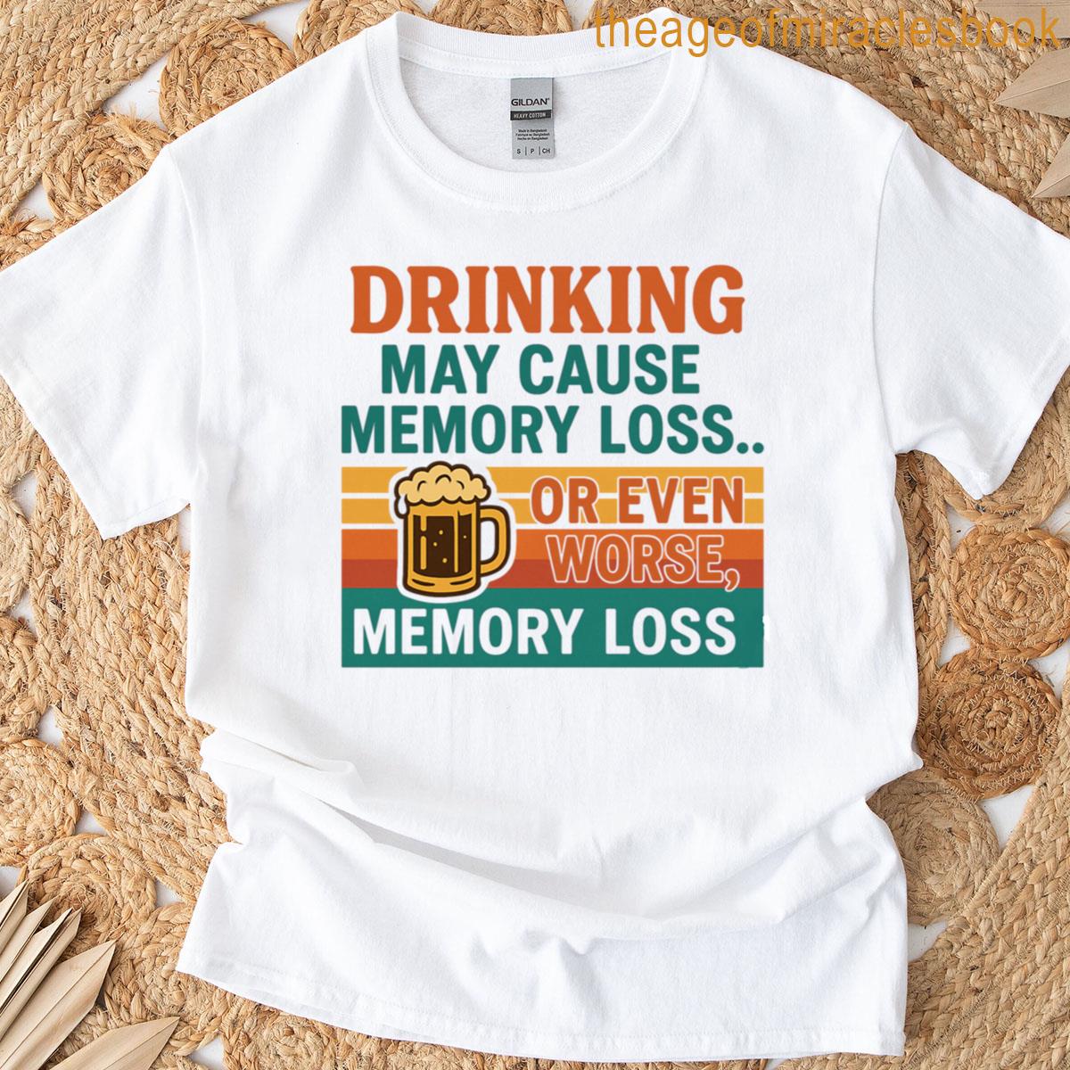 Drinking May Cause Memory T-shirt