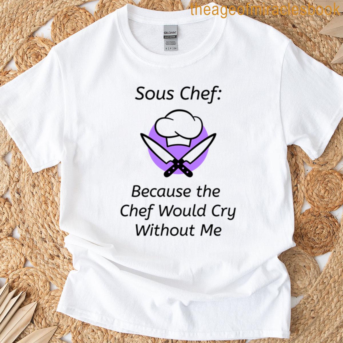 Sous Chef Because The Chef Would Cry Without Me Funny Kitchen T-shirt