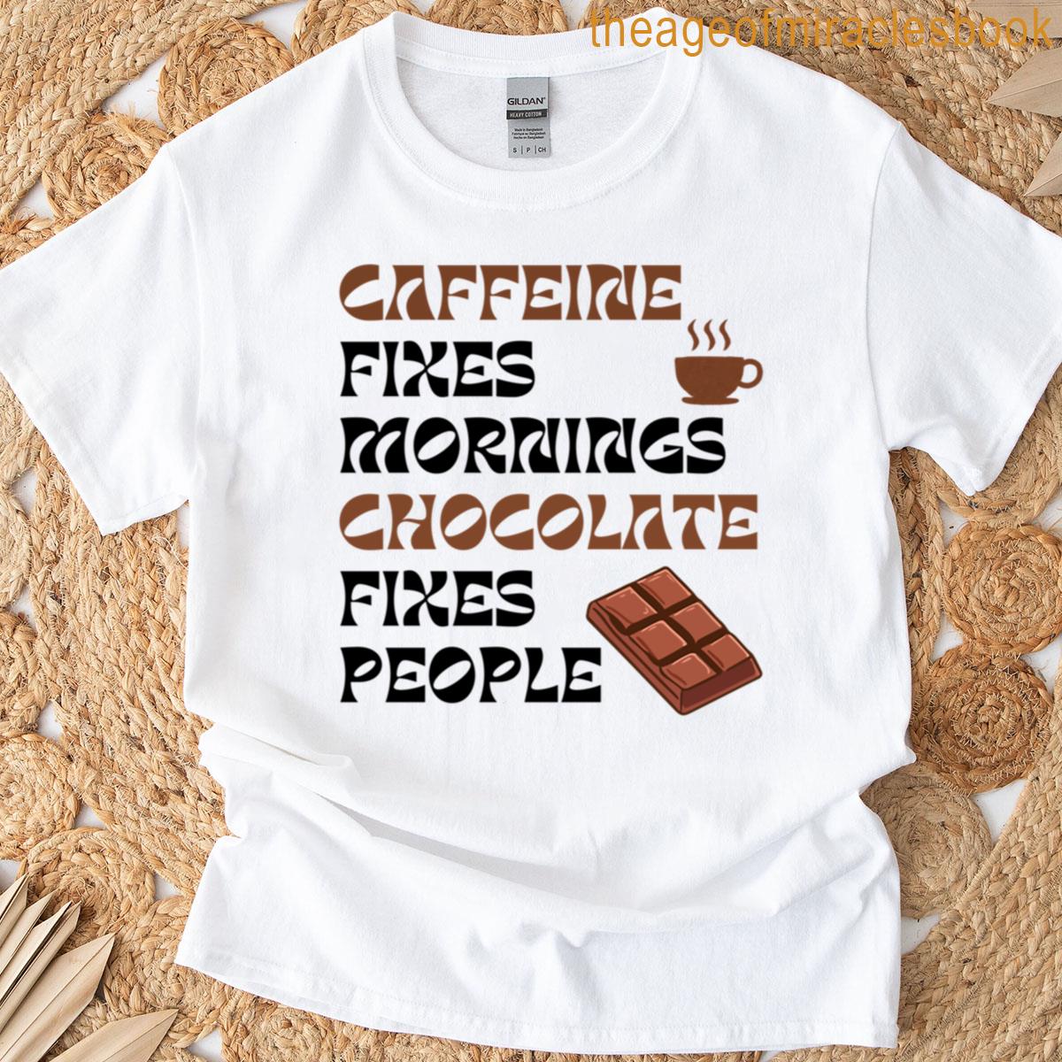 Caffeine Fixes Mornings Chocolate Fixes People T-shirt