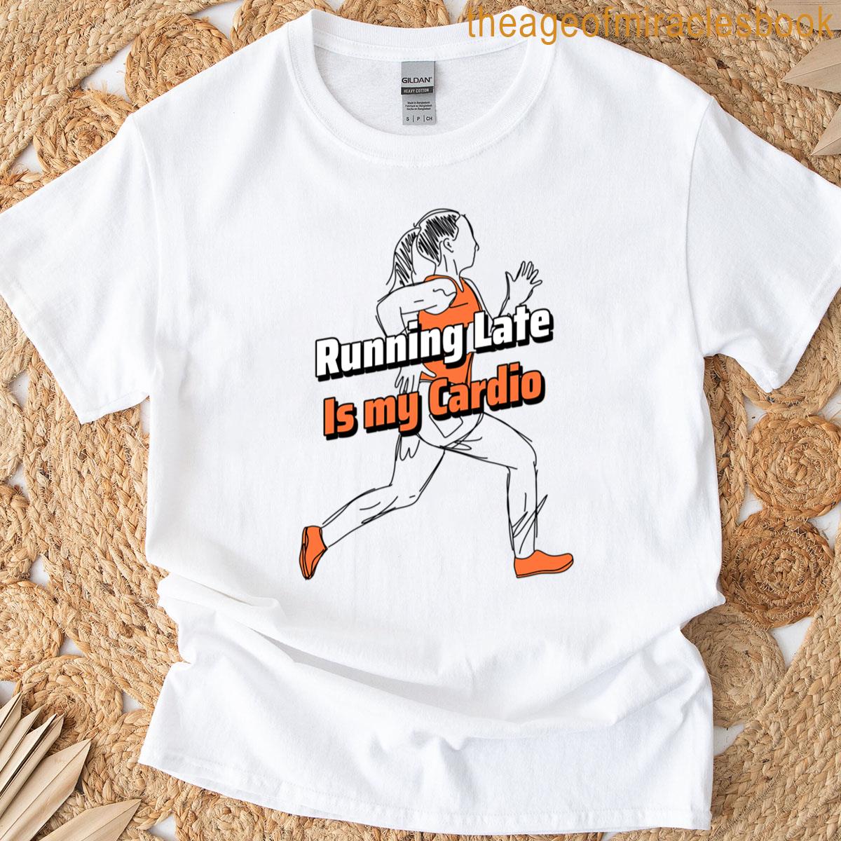Running Late Is My Cardio T-shirt
