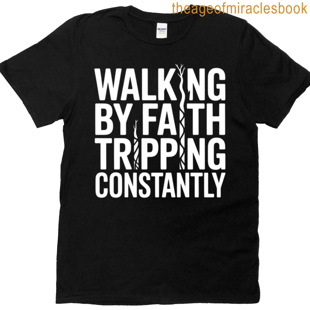 Walking By Faith Tripping Constantly T-shirt
