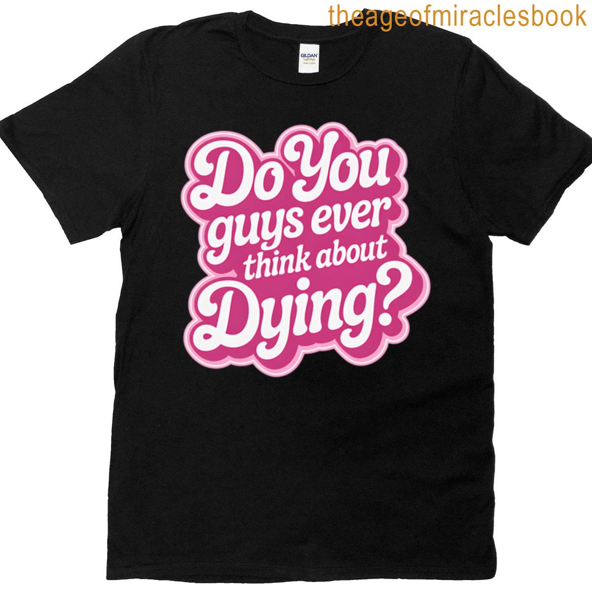 Do You Guys Ever Think About Dying T-shirt