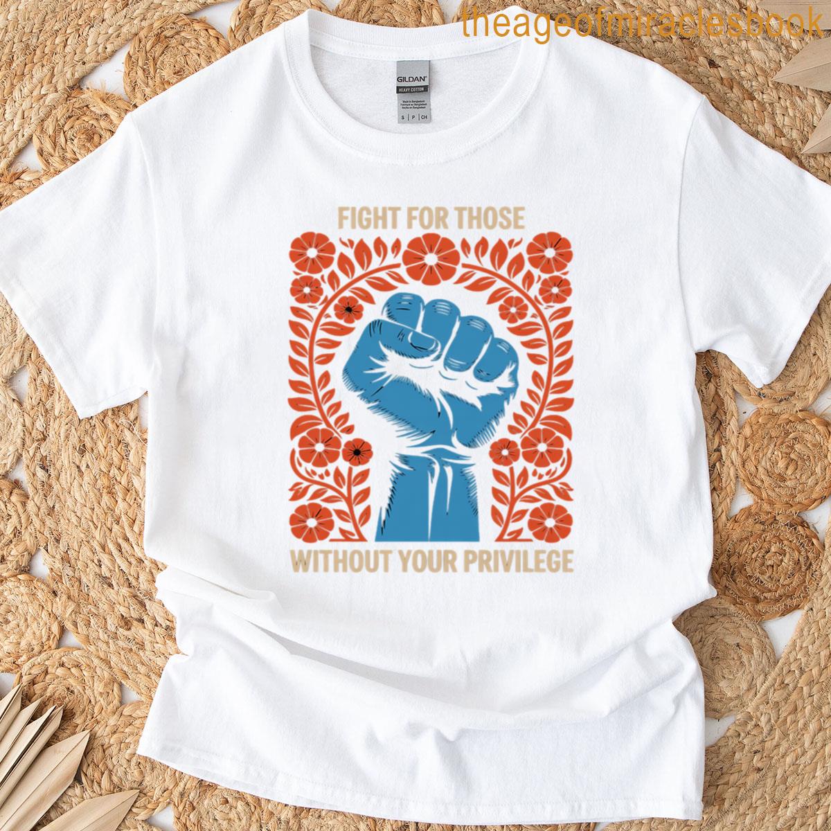 Fight For Those Without Your Privilege T-shirt