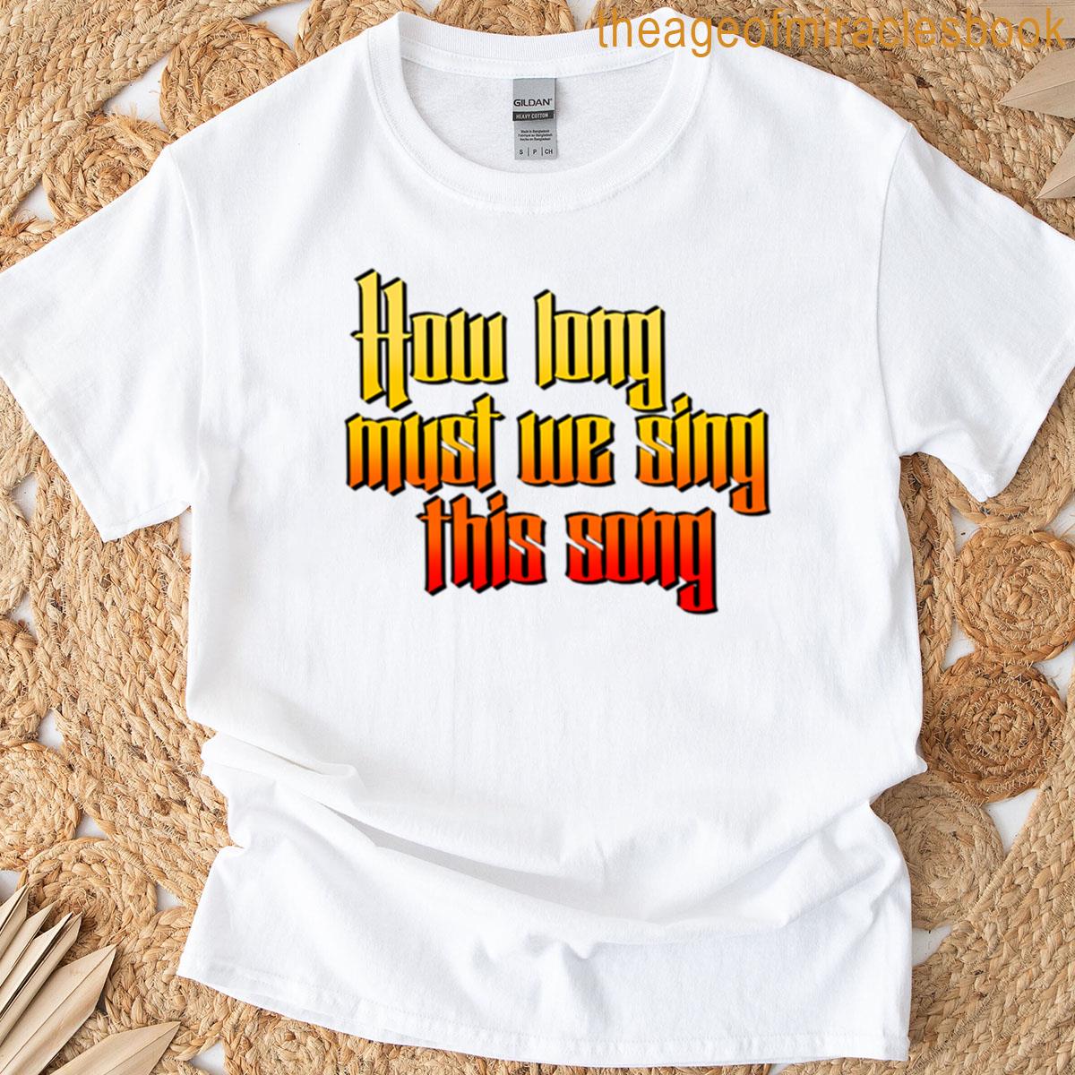 How Long Must We Sing This Song T-shirt
