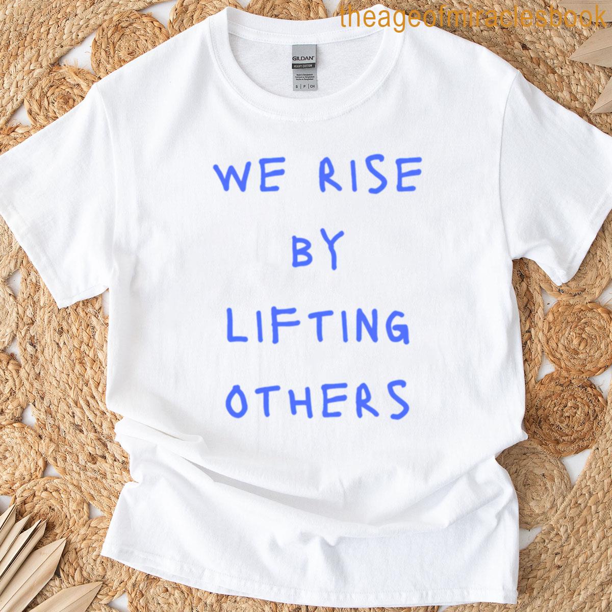 We Rise By Lifting Others T-shirt