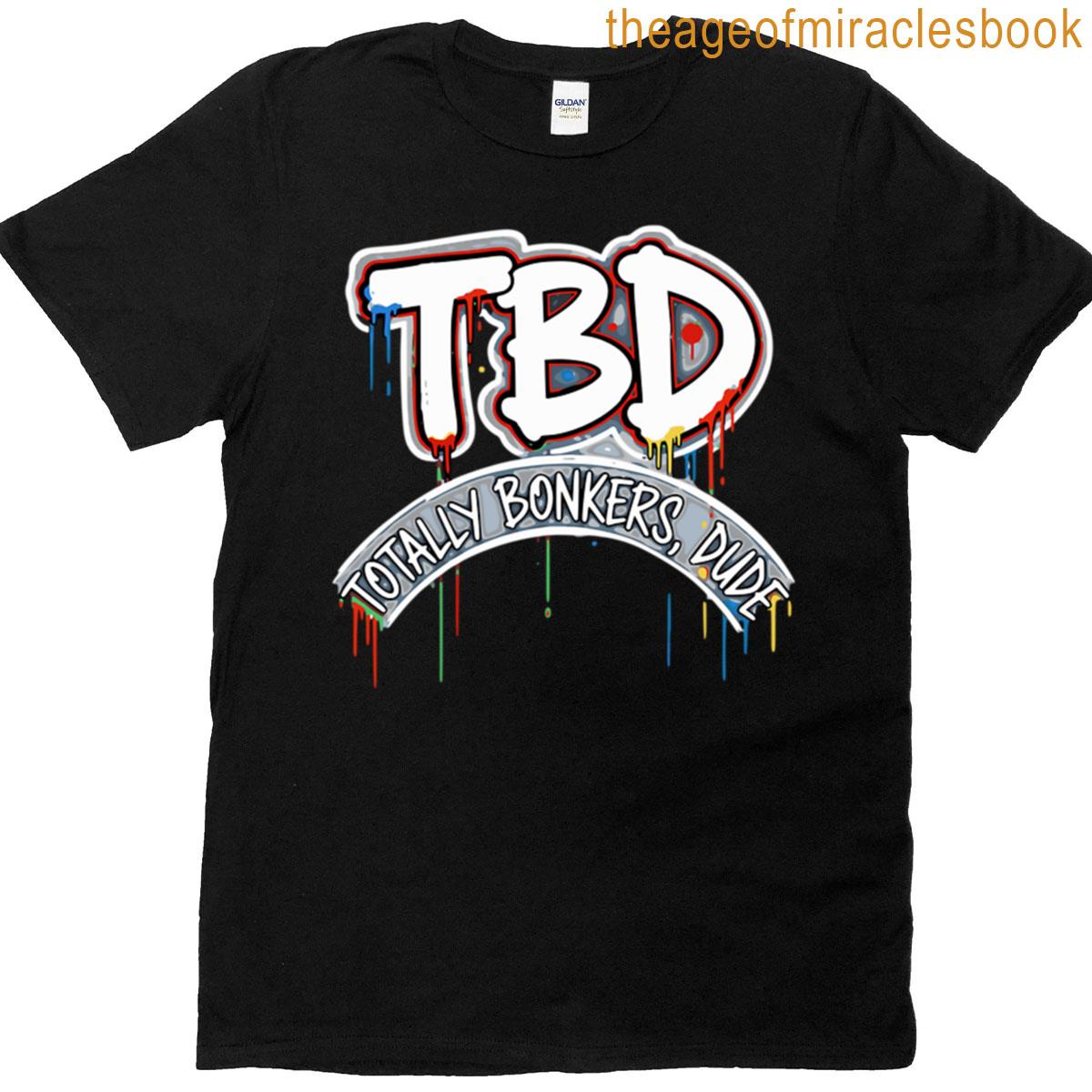 Tbd Totally Bonkers Dude T-shirt