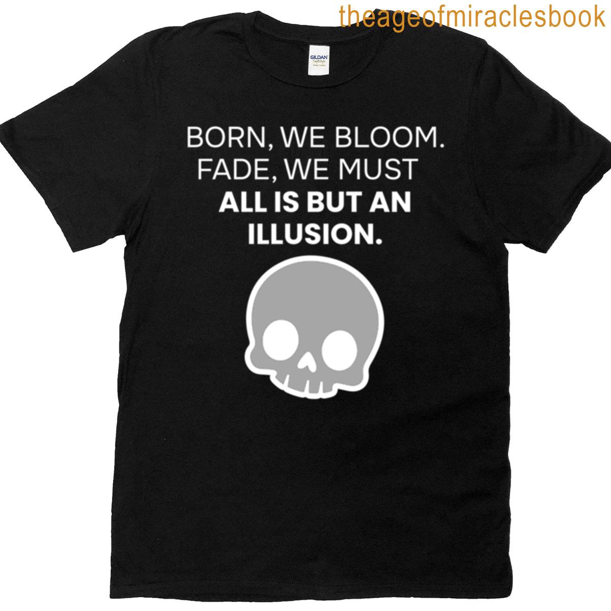 Born We Bloom Fade We Must T-shirt