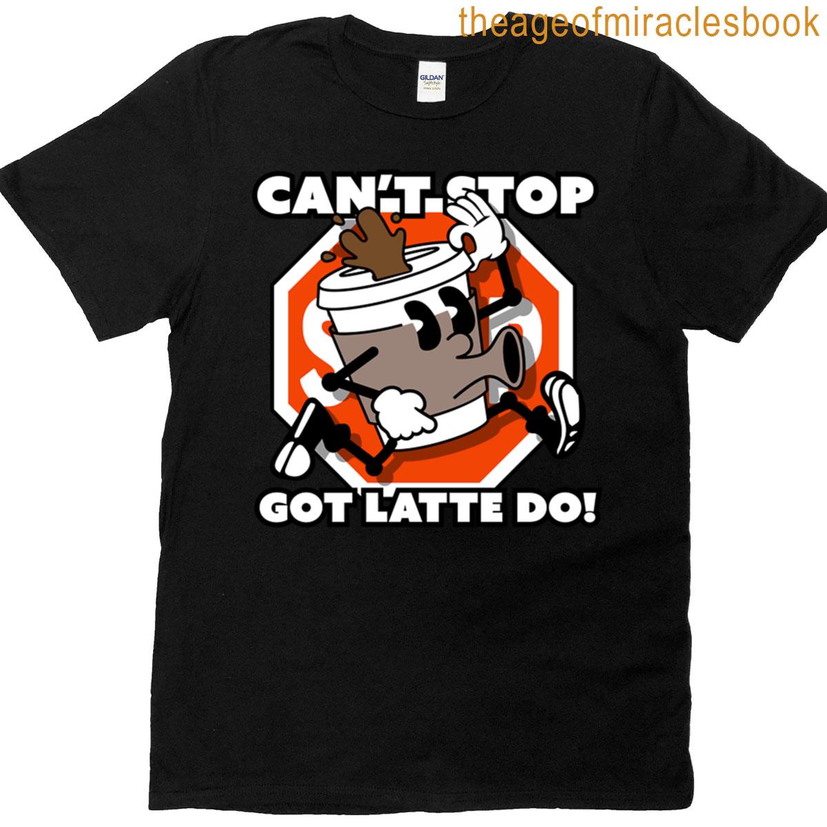 Cant Stop Got Latte Do T-shirt