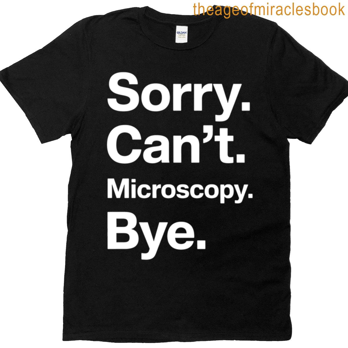 Sorry Cant Microscopy Bye T-shirt