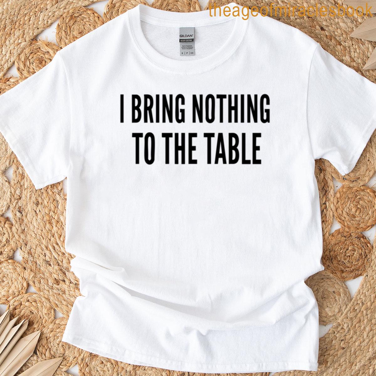 I Bring Nothing To The Table T-shirt