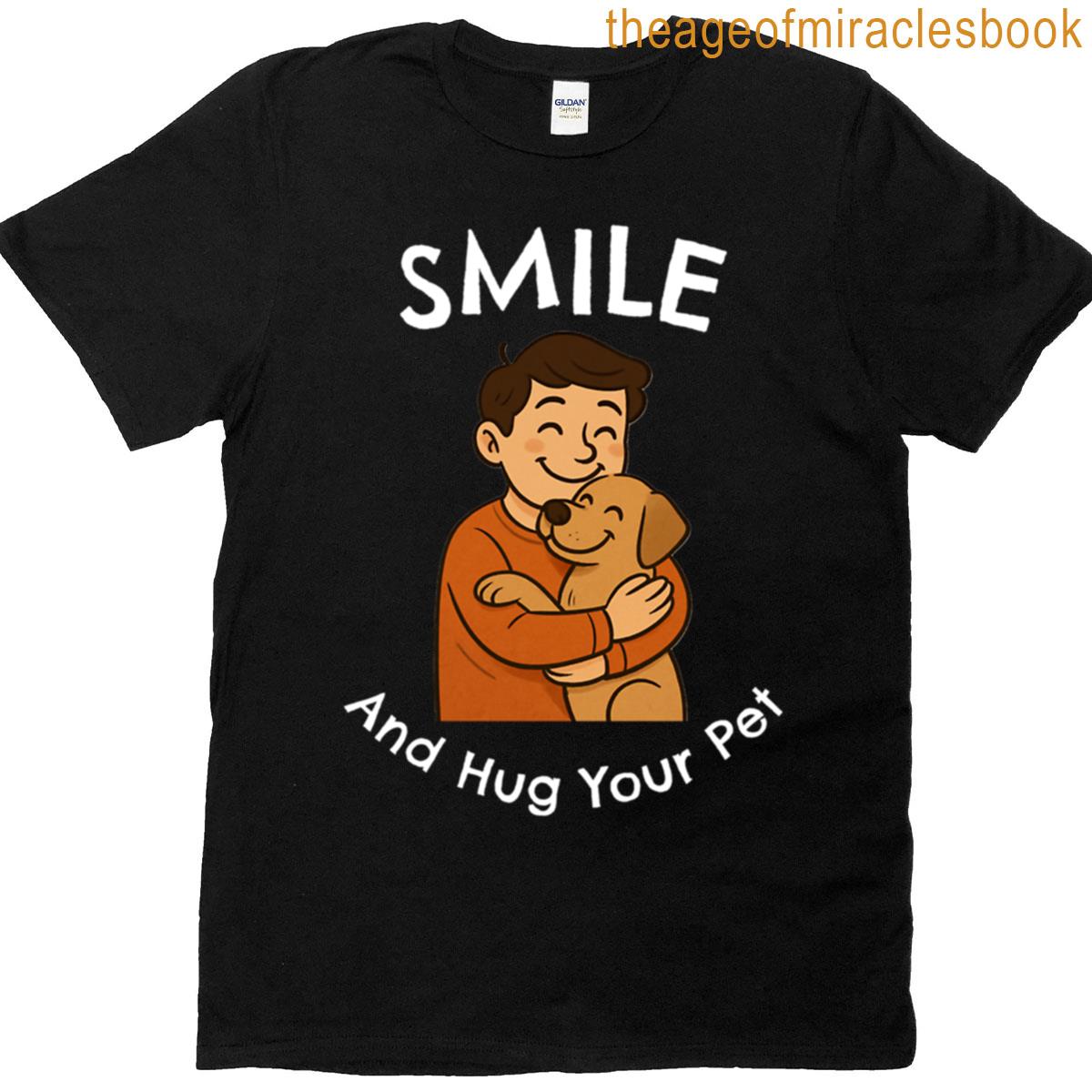 Smile And Hug Your Pet T-shirt