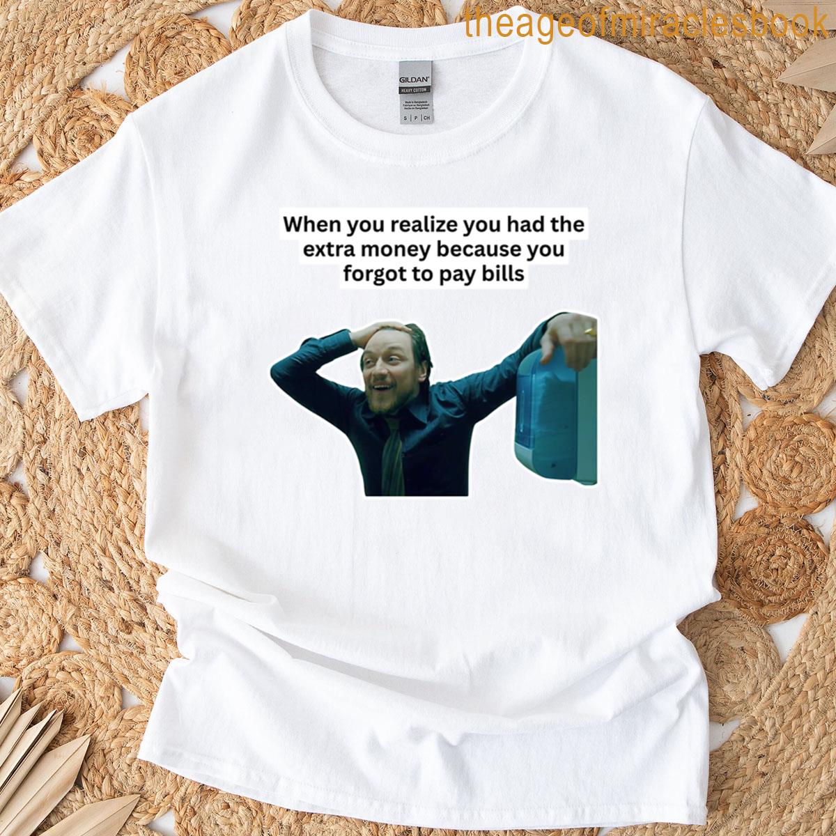When You Realize Where Extra Money Came From T-shirt
