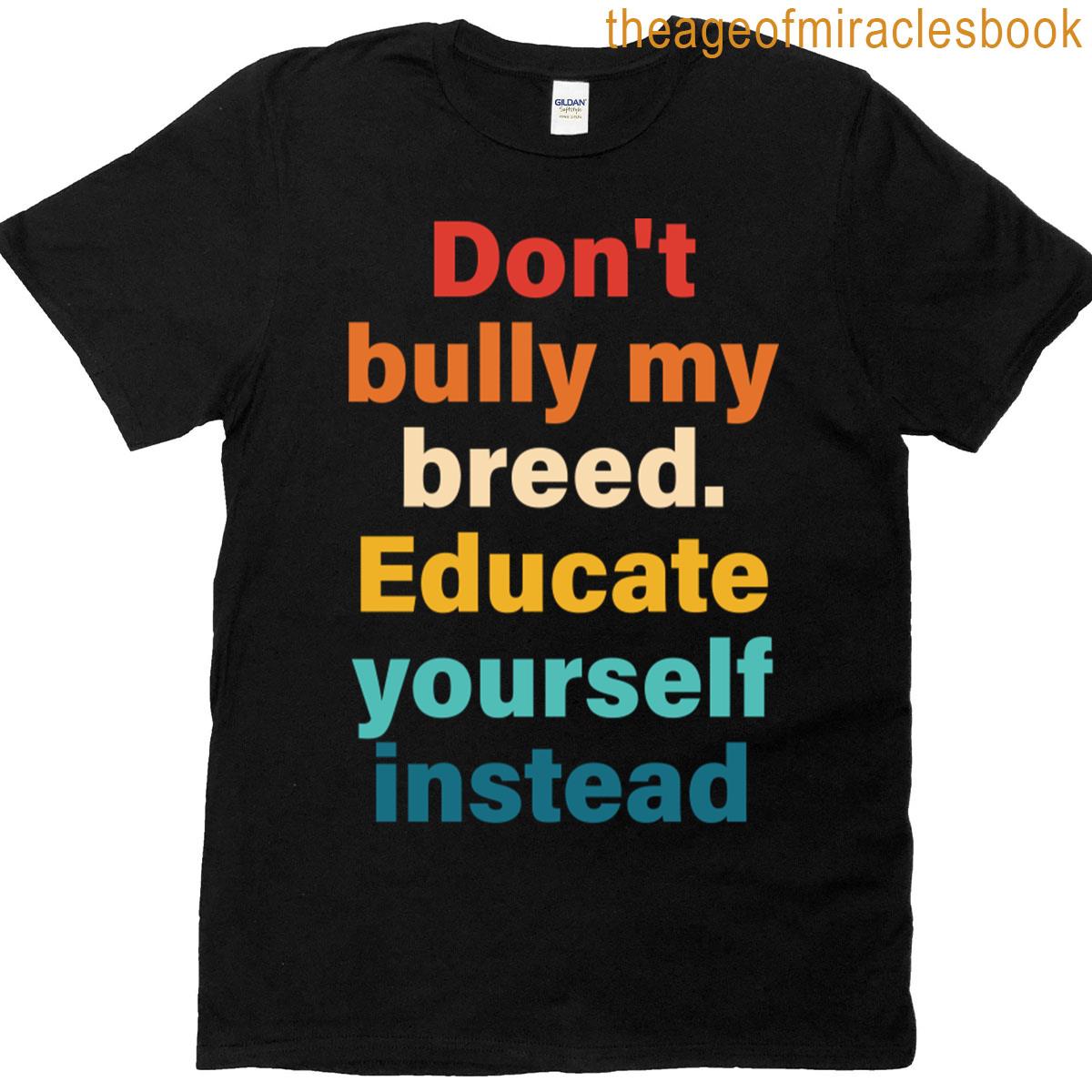 Dont Bully My Breed Educate Yourself Instead T-shirt