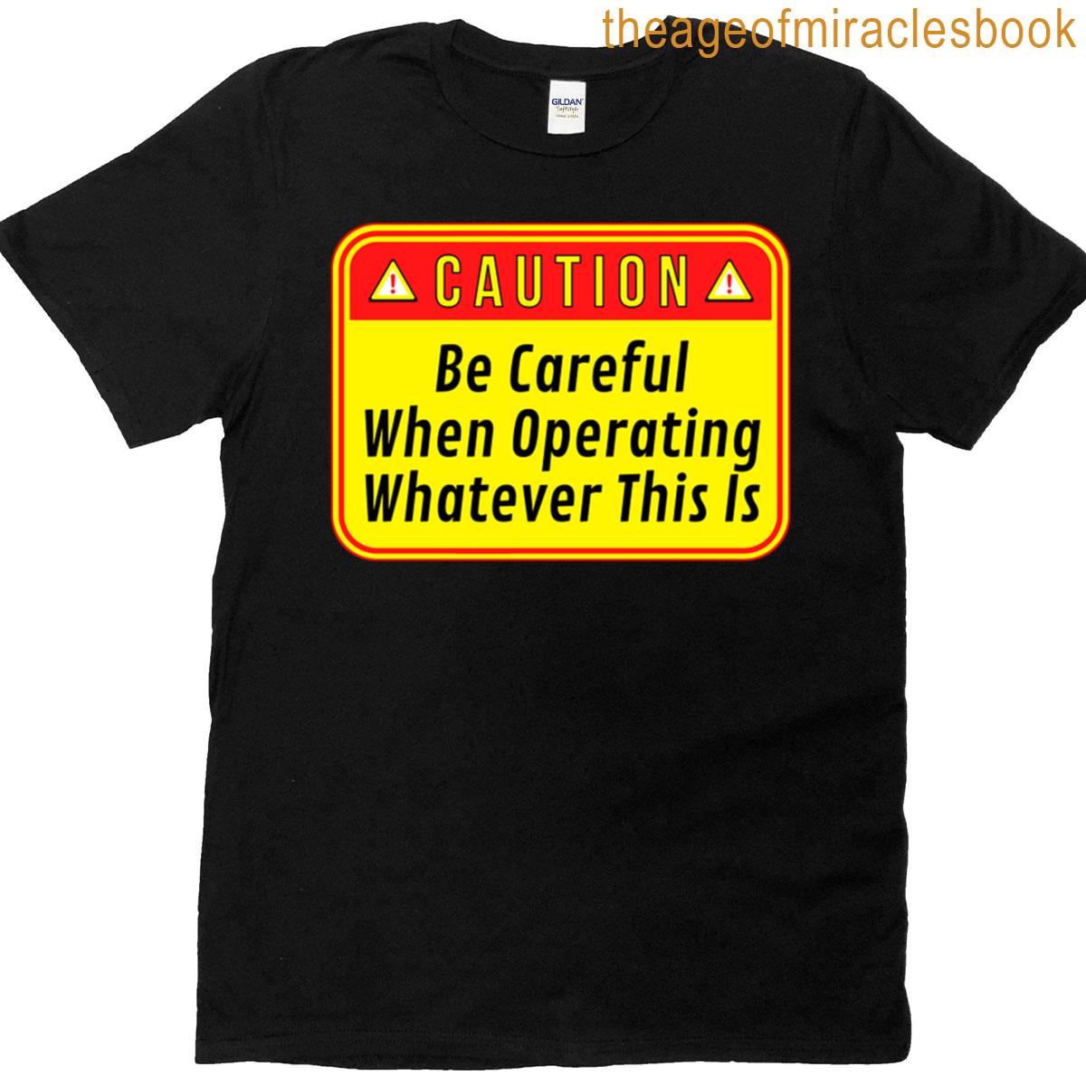 Caution Be Careful When Operating Whatever This Is – Funny Warning Signs Work T-shirt