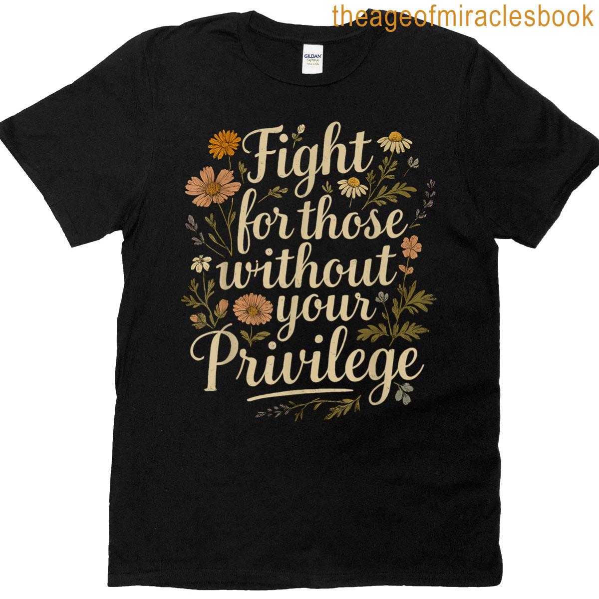 Fight For Those Without Your Privilege Quote Subtle Flower T-shirt