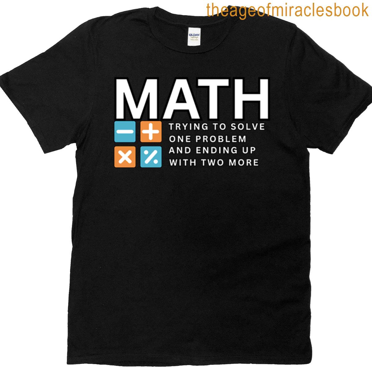 Funny Math Quote Solving One Problem And Creating Two More T-shirt