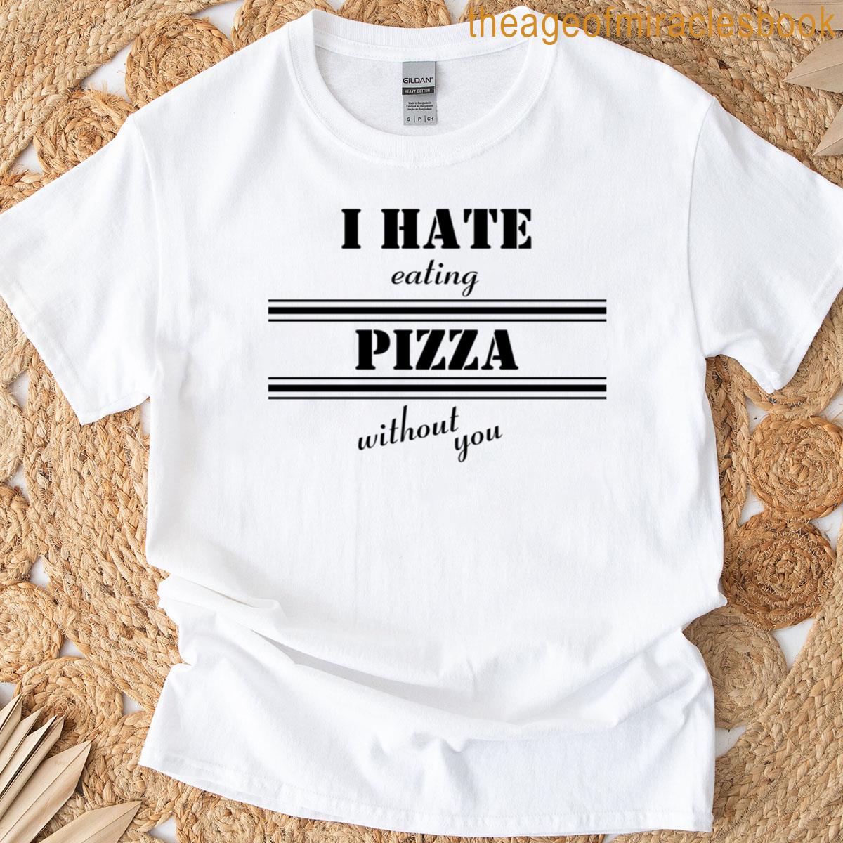 I Hate Eating Pizza Without You Bold Letters T-shirt