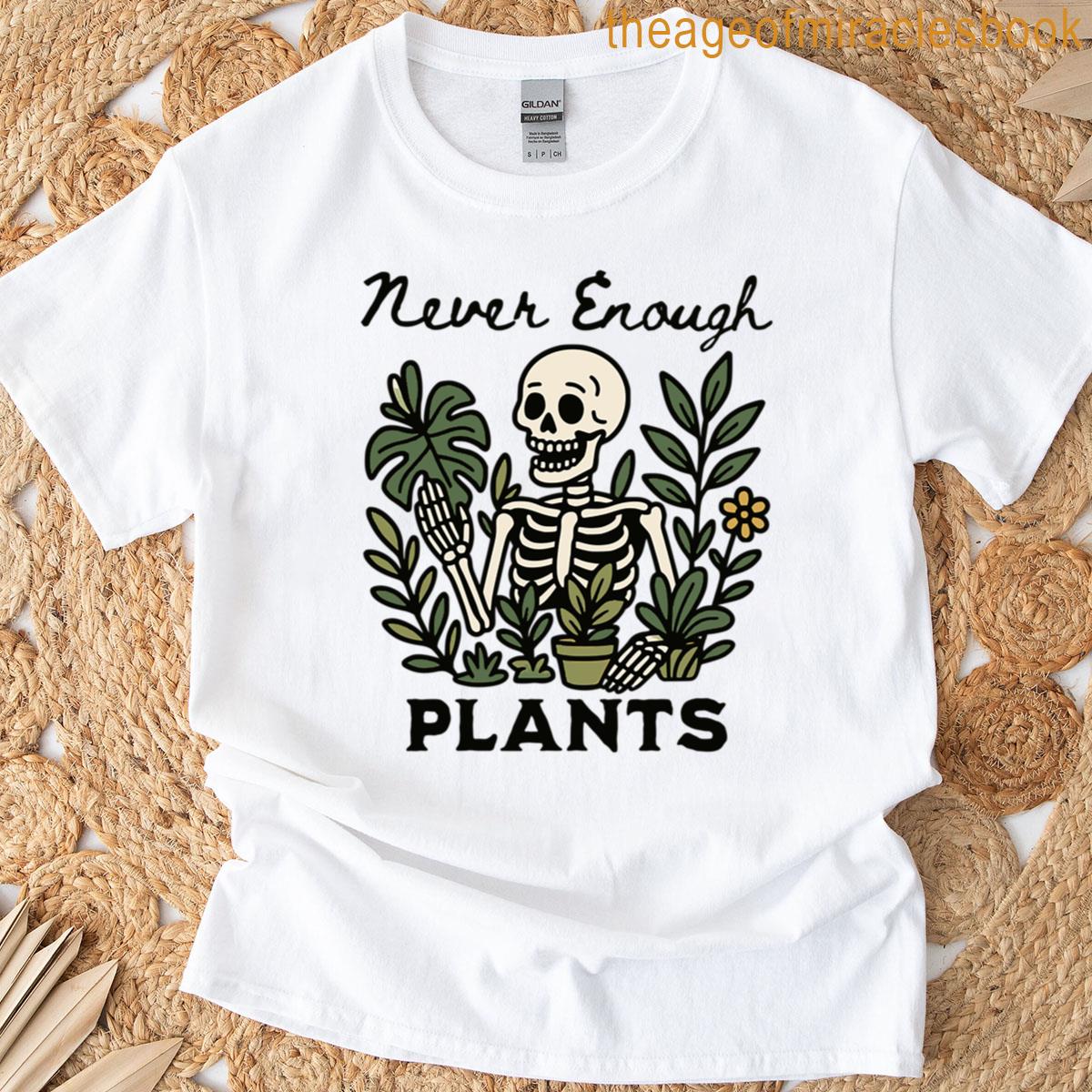 Never Enough Plants Funny Skeleton Plant Lover T-shirt