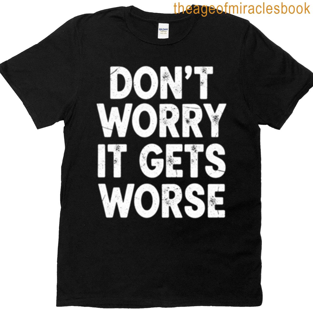 Dont Worry It Gets Worse T-shirt