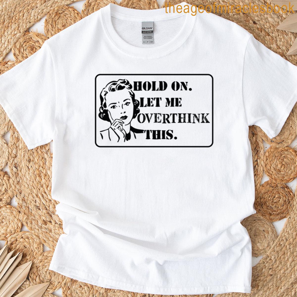 Hold On Let Me Overthink This T-shirt