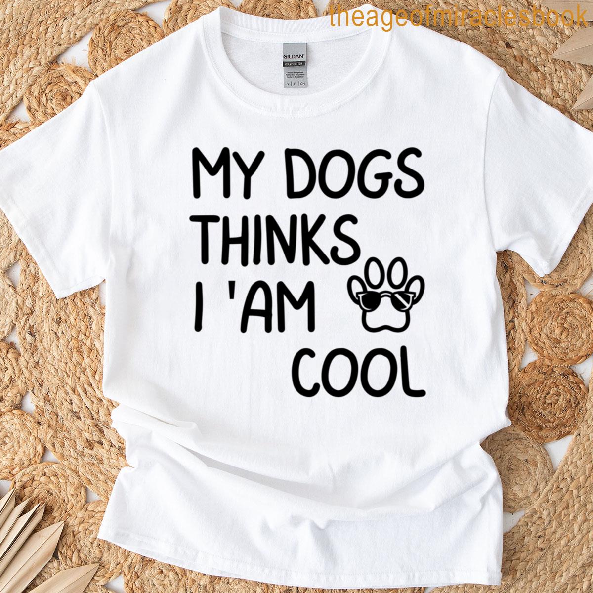My Dogs Thinks Im Cool T-shirt