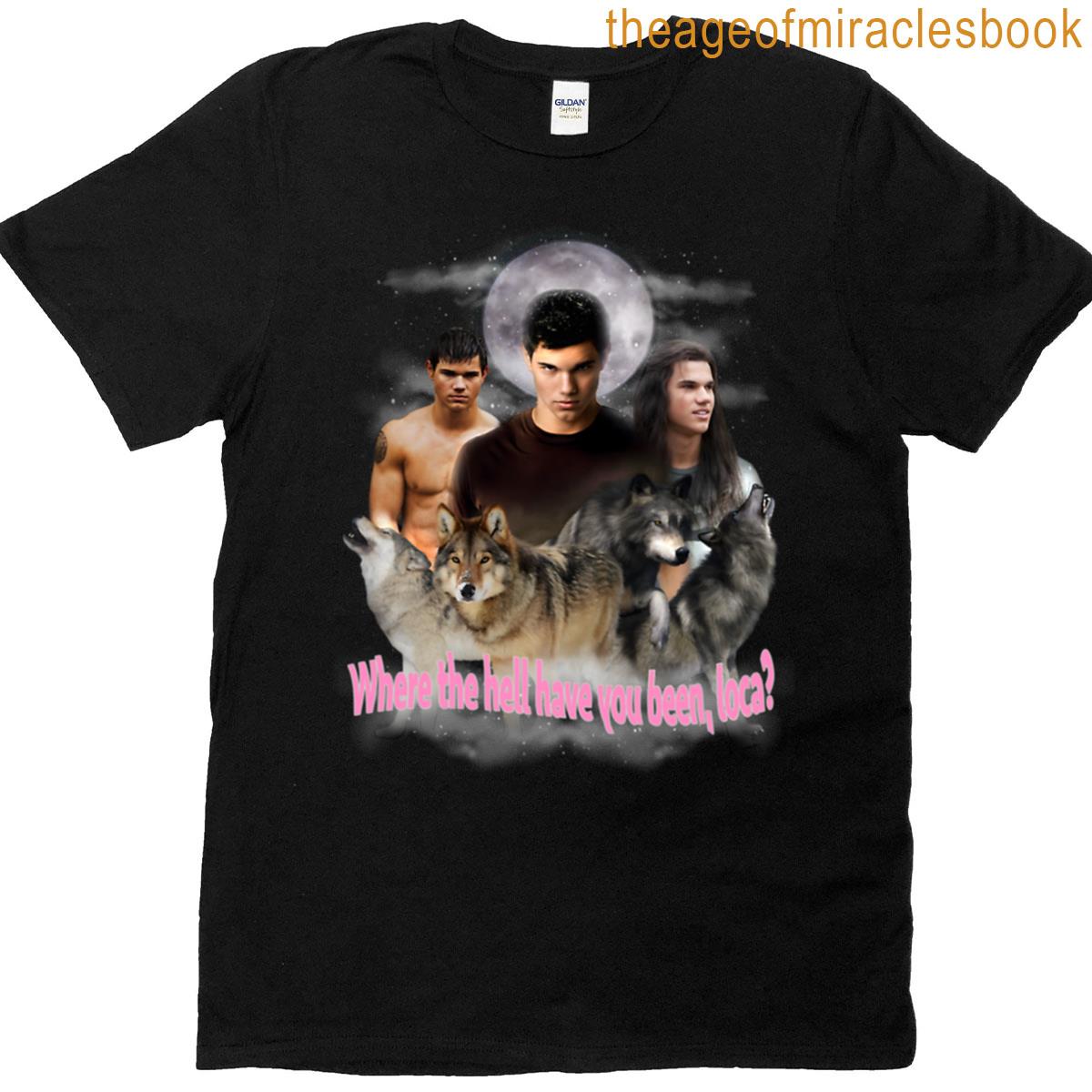 Twilight Where The Hell Have You Been Loca T-shirt