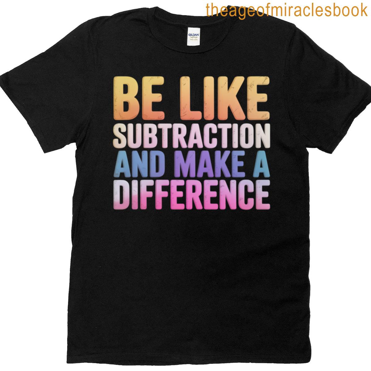 Be Like Subtraction And Make A Difference Funny Math Teacher Quote T-shirt