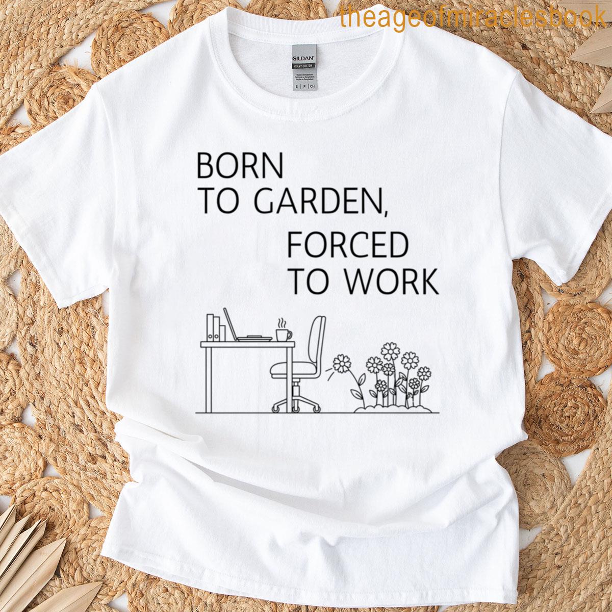 Born To Garden Forced To Work T-shirt
