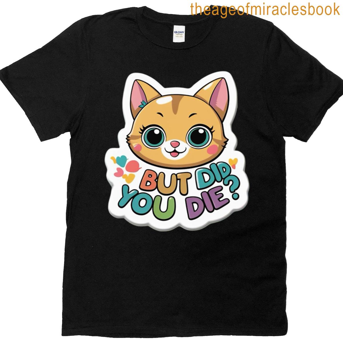But Did You Die T-shirt