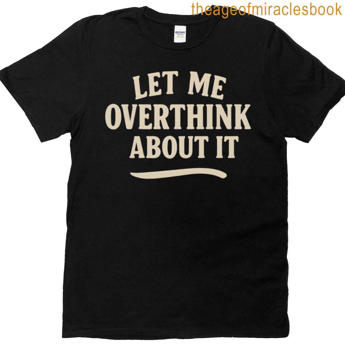 Let Me Overthink About It T-shirt