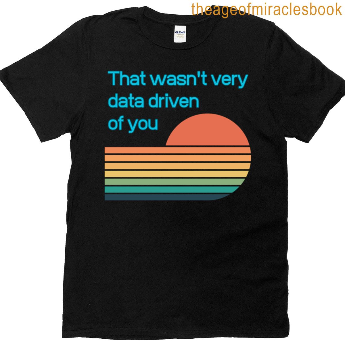That Wasnt Very Data-driven Of You T-shirt