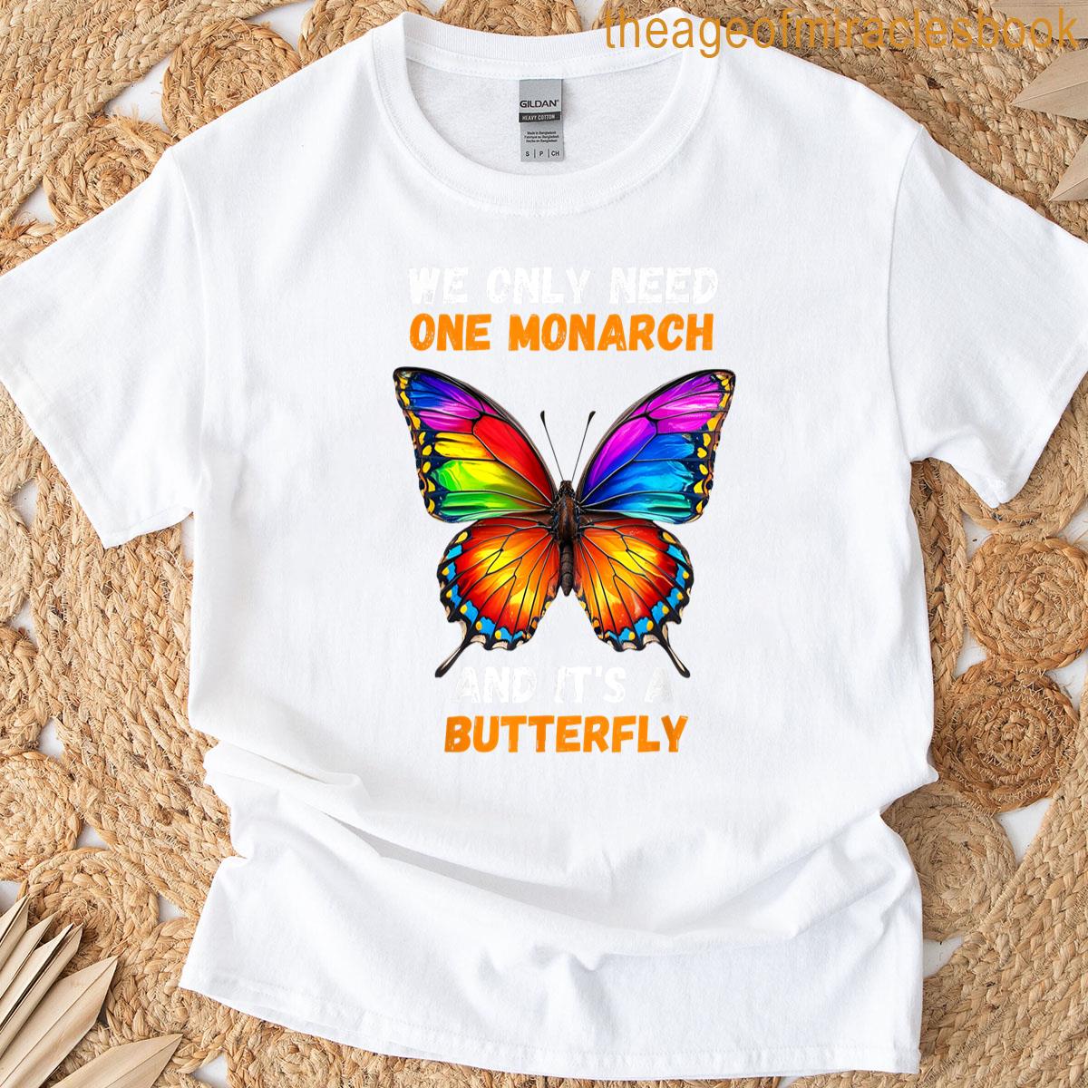We Only Need One Monarch And Its A Butterfly T-shirt
