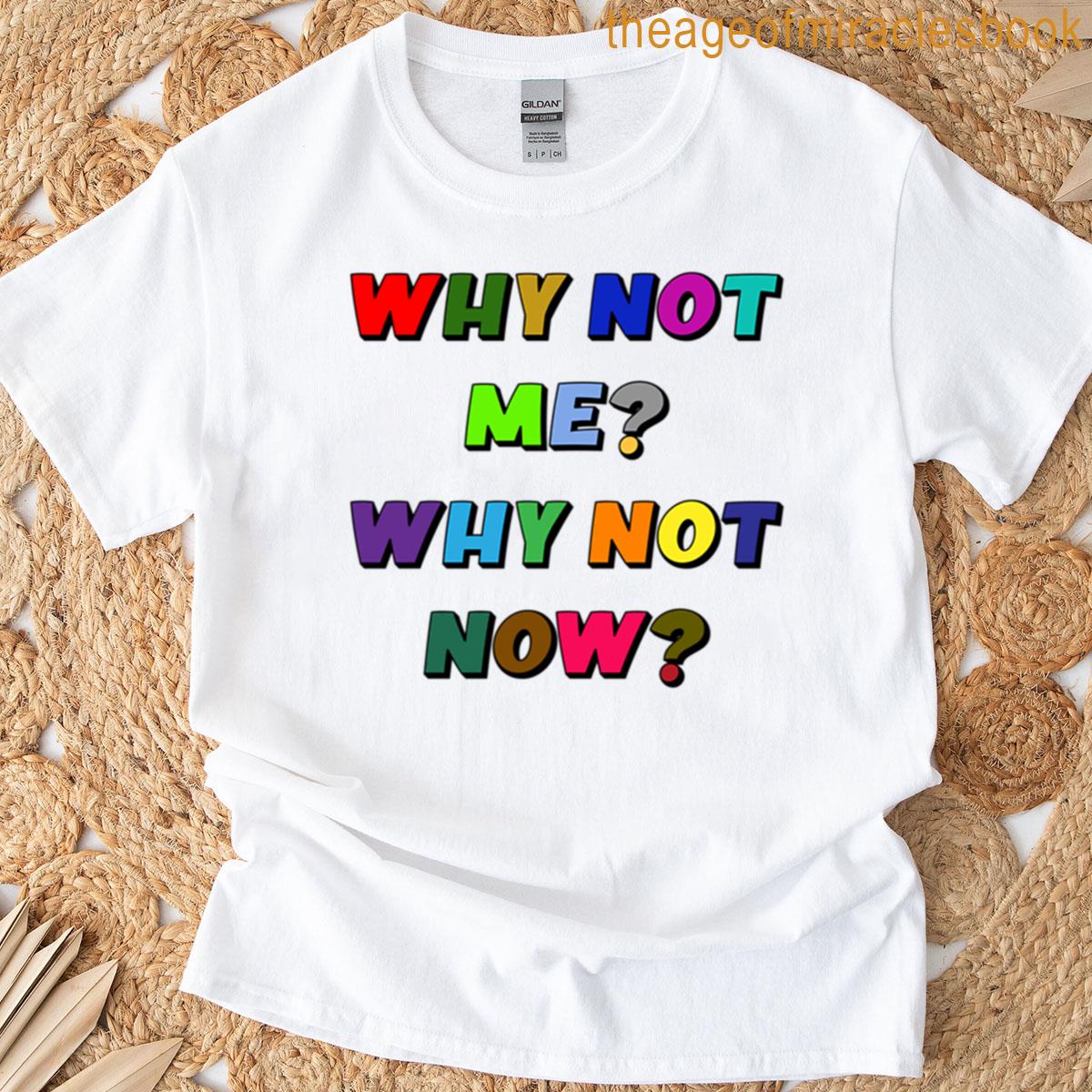 Why Not Me Why Not Now T-shirt