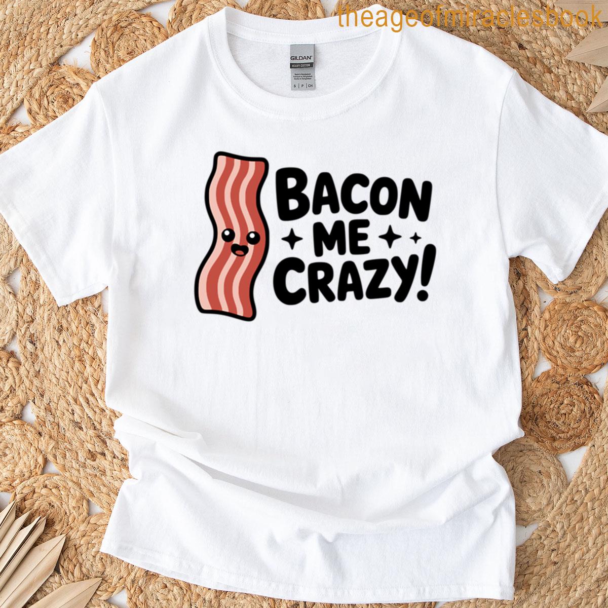 Bacon Me Crazy Cute Bacon Breakfast Pun T-shirt