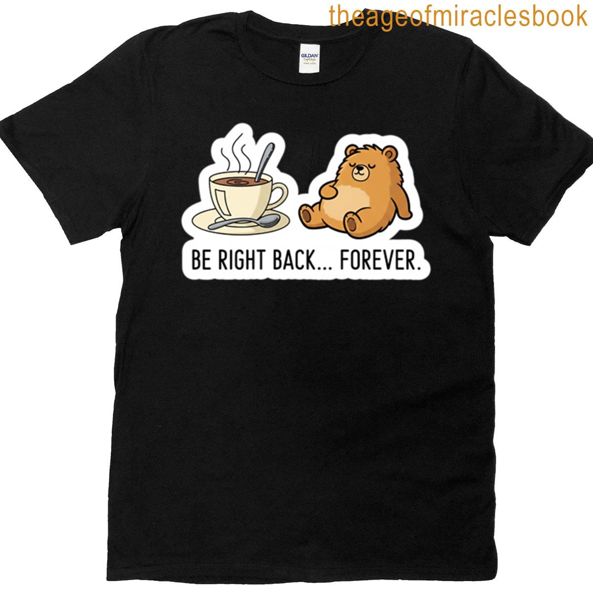 Be Right Back Forever Bear T-shirt
