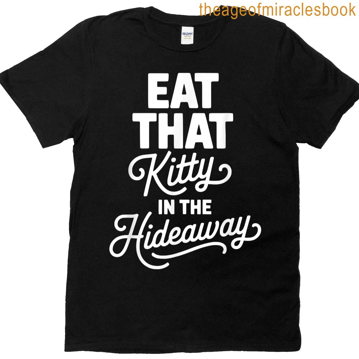 Eat That Kitty In The Hideaway T-shirt