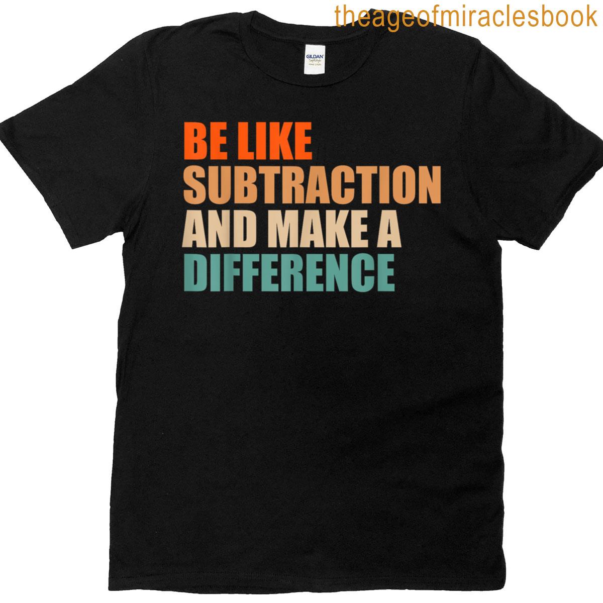 Funny Math Teacher Be Like Subtraction And Make A Difference T-shirt