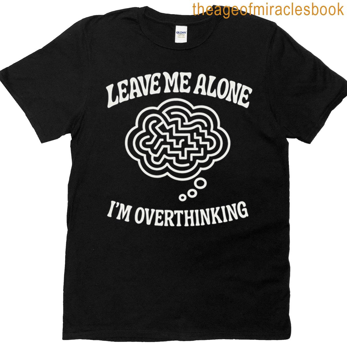 Leave Me Alone Im Overthinking T-shirt