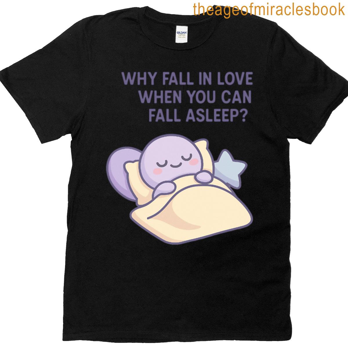 Why Fall In Love When You Can Fall Asleep T-shirt