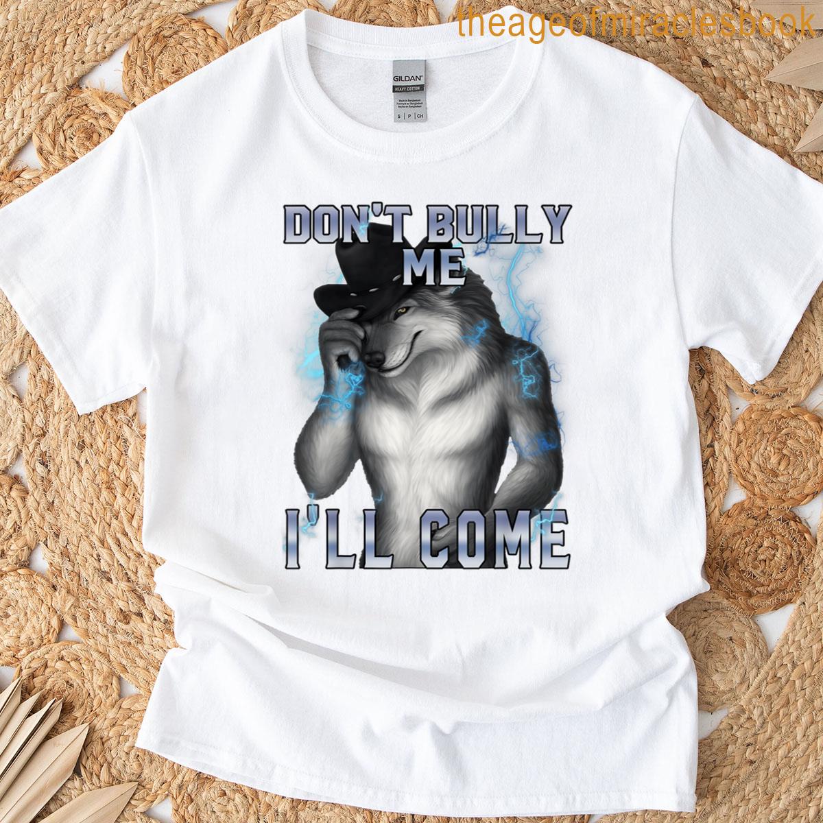 Dont Bully Me Ill Come Funny Unhinged Alpha Wolf T-shirt