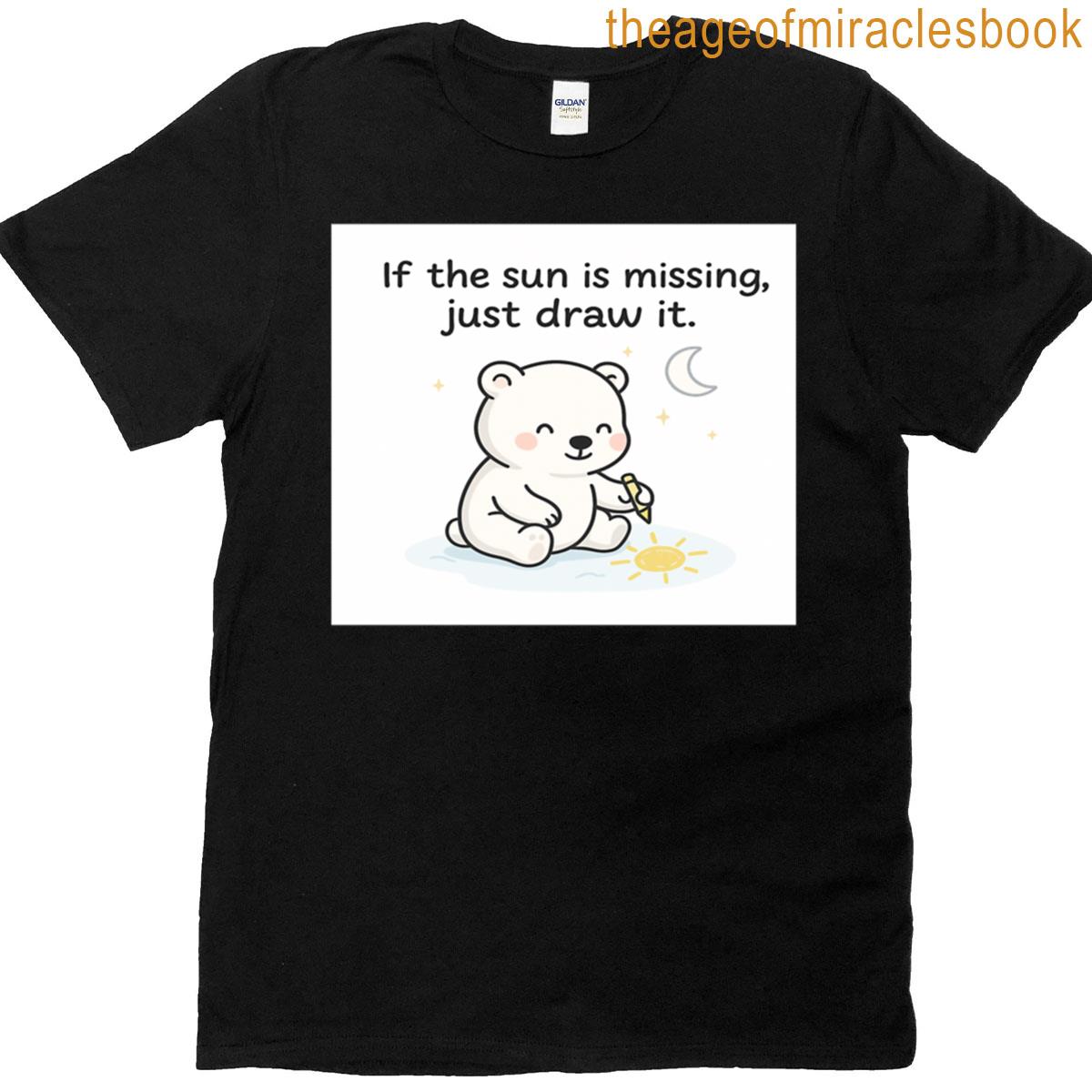 If The Sun Is Missing Just Draw It T-shirt