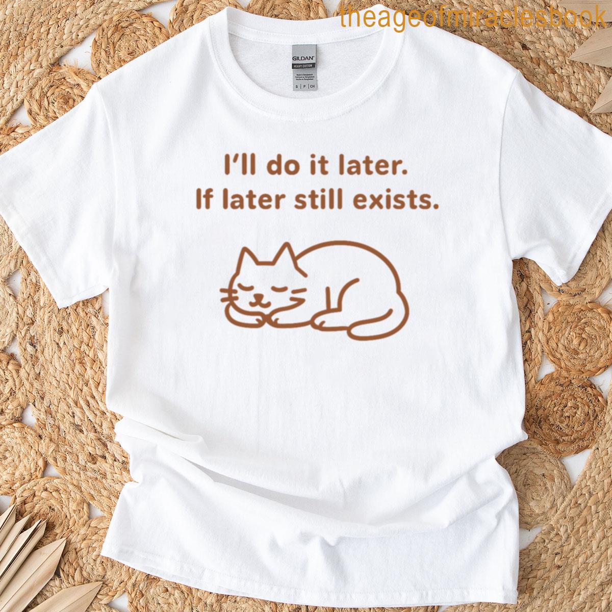 Ill Do It Later If Later Still Exists T-shirt