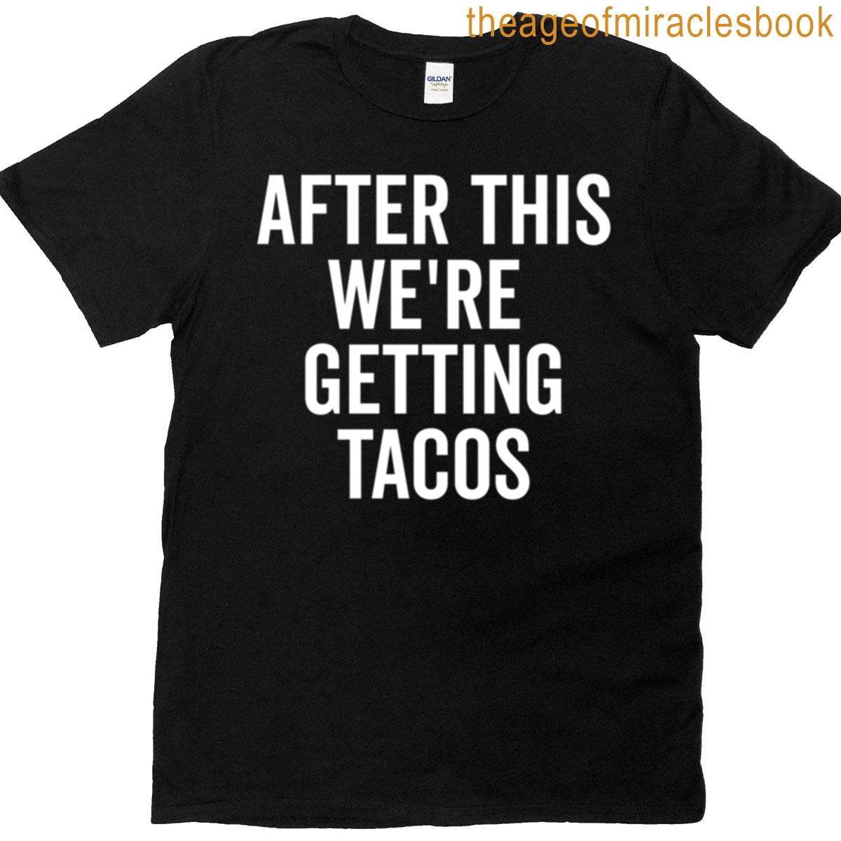 After This Were Getting Tacos T-shirt