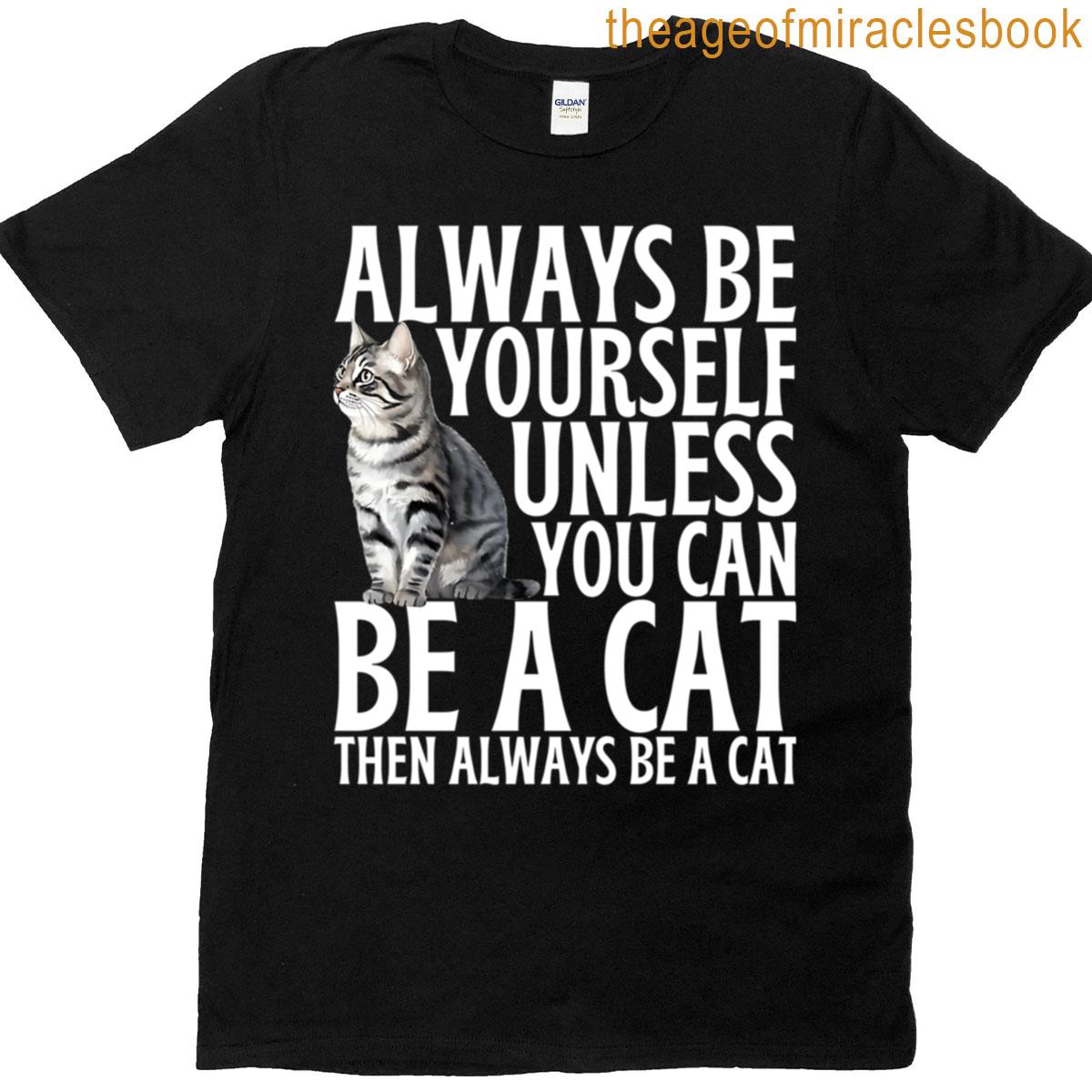 Always Be Yourself Unless You Can Be A Cat T-shirt
